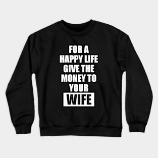 for a happy life give the money to  your wife Crewneck Sweatshirt